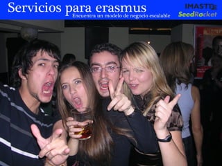 Servicios para erasmus
          Encuentra un modelo de negocio escalable




                            marias@imaste-ips.com / Do not distribute this information
 