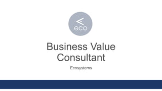 Business Value
Consultant
Ecosystems
 