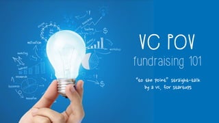 VC POV
fundraising 101
md_ dXU _Y dn cdb YWXd)d
Ri ( V_b cd bde c
 
