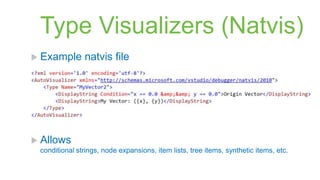 Type Visualizers (Natvis)
 Example      natvis file




 Allows
 conditional strings, node expansions, item lists, tree items, synthetic items, etc.
 
