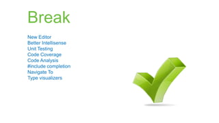 Break
New Editor
Better Intellisense
Unit Testing
Code Coverage
Code Analysis
#include completion
Navigate To
Type visualizers
 