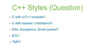 C++ Styles (Question)
C   with a C++ compiler?
C   with classes / inheritance?
 RAII,   Exceptions, Smart pointer?
 STL?

 TMP?
 