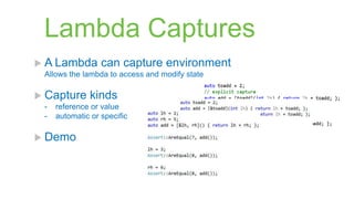Lambda Captures
 A Lambda        can capture environment
 Allows the lambda to access and modify state

 Capture      kinds
 -   reference or value
 -   automatic or specific

 Demo
 