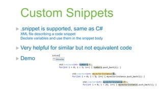 Custom Snippets
 .snippet   is supported, same as C#
 XML file describing a code snippet
 Declare variables and use them in the snippet body

 Very   helpful for similar but not equivalent code
 Demo
 