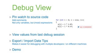 Debug View
 Pin   watch to source code
 Add comments
 Not only variables, but (most) expressions




 View   values from last debug session
 Export   / Import Data Tips
 Makes it easier for debugging with multiple developers / on different machines

 Demo
 