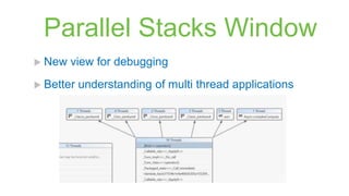 Parallel Stacks Window
 New   view for debugging
 Better   understanding of multi thread applications
 