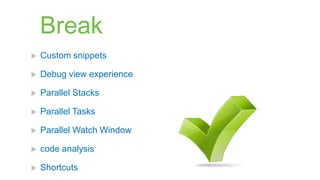 Break
   Custom snippets

   Debug view experience

   Parallel Stacks

   Parallel Tasks

   Parallel Watch Window

   code analysis

   Shortcuts
 