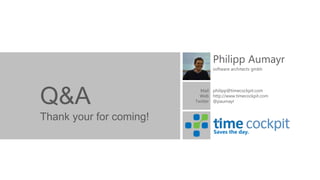 Philipp Aumayr
                                software architects gmbh




Q&A                        Mail philipp@timecockpit.com
                           Web http://www.timecockpit.com
                         Twitter @paumayr


Thank your for coming!
                                 Saves the day.
 