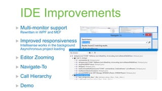 IDE Improvements
   Multi-monitor support
    Rewritten in WPF and MEF

   Improved responsiveness
    Intellisense works in the background
    Asynchronous project loading

   Editor Zooming
   Navigate-To
   Call Hierarchy
   Demo
 