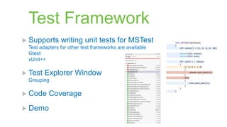 Test Framework
 Supports     writing unit tests for MSTest
 Test adapters for other test frameworks are available
 Gtest
 xUnit++

 Test   Explorer Window
 Grouping

 Code    Coverage
 Demo
 