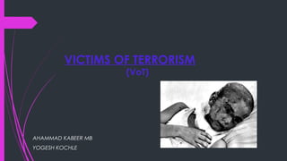 VICTIMS OF TERRORISM
(VoT)
AHAMMAD KABEER MB
YOGESH KOCHLE
 