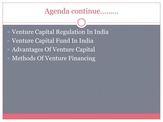 Agenda continue………
 Venture Capital Regulation In India
 Venture Capital Fund In India
 Advantages Of Venture Capital
 Methods Of Venture Financing
 