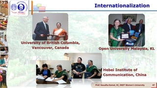Internationalization
Prof. Vasudha Kamat, VC, SNDT Women's University 47
Open University Malaysia, KL
University of British Columbia,
Vancouver, Canada
Hebei Institute of
Communication, China
 
