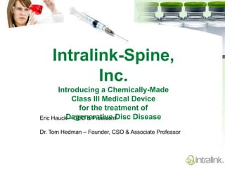 Intralink-Spine, Inc. Introducing a Chemically-Made  Class III Medical Device for the treatment of  Degenerative Disc Disease Eric Hauck – CEO & President Dr. Tom Hedman – Founder, CSO & Associate Professor 