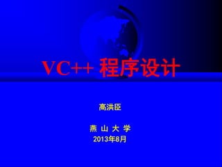 VC++ 程序设计
高洪臣
燕 山 大 学
2013年8月
 