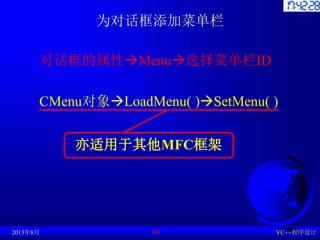 为对话框添加菜单栏
对话框的属性→Menu→选择菜单栏ID
CMenu对象→LoadMenu( )→SetMenu( )
2013年8月 VC++程序设计
102
亦适用于其他MFC框架
 