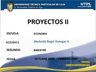 ESCUELA : NOMBRES PROYECTOS II FECHA : ECONOMIA Medardo Ángel Vanegas V. OCTUBRE 2008  – FEBRERO 2009 SEGUNDO : BIMESTRE 