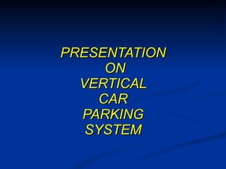 PRESENTATION   ON  VERTICAL  CAR  PARKING  SYSTEM  