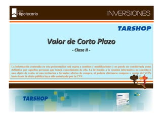 - Agosto de 2010 - Valor de Corto Plazo - Clase II - La información contenida en esta presentación está sujeta a cambios y modificaciones y no puede ser considerada como definitiva por aquellas personas que tomen conocimiento de ella. La invitación a la reunión informativa no constituye una oferta de venta, ni una invitación a formular ofertas de compra, ni podrán efectuarse compras o ventas del VCPs hasta tanto la oferta pública haya sido autorizada por la CNV.  