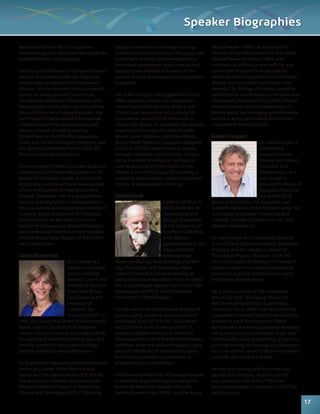 Medicine and has a Ph.D. in Cognitive 
Anthropology from Rice University where she 
studied the brain and language. 
She has published over 170 original research 
articles, most dealing with the diagnosis, 
progression, or treatment of Alzheimer’s 
Disease. She has received multiple research 
grants, including a Zenith Award from 
the National Alzheimer’s Association, and 
designed and conducted numerous clinical 
trials of Alzheimer’s Disease therapies. She 
participates in National and International 
collaborative efforts, review boards, and 
advisory boards including Steering 
Committees for the NIH AD Cooperative 
Study and AD Neuroimaging Initiatives, and 
the Steering Committee for the Texas AD 
Research and Care Consortium. 
Current research interests include studies to 
understand and model the progression of 
Alzheimer’s Disease, studies of clinical het-erogeneity, 
and research and development 
of new medications to treat Alzheimer’s 
Disease. She works with many biopharma-ceutical 
and large pharma collaborators in 
the assessment and experimental testing of 
a diverse group of potential AD therapies. 
She has served on the Texas Council on 
Alzheimer’s Disease and Related Disorders, 
and the Board of Directors for the Houston 
and Southeast Texas Chapter of the Alzhei-mer’s 
Association. 
Laura Esserman 
Dr. Esserman is a 
surgeon and breast 
cancer oncology 
specialist, and is the 
Director of the Carol 
Franc Buck Breast 
Care Center at the 
University of 
California, San 
Francisco (UCSF). In 
1996, she started the Center of Excellence for 
Breast Cancer Care at UCSF to integrate 
clinical care and research, automate tools for 
the capture of patient and clinical data, and 
develop systems to tailor care to biology, 
patient preference, and performance. 
Dr. Esserman is nationally and internationally 
known as a leader in the field of breast 
cancer and has published over 200 articles. 
She served as a member of a taskforce for 
President Obama’s Council of Advisors on 
Science and Technology (PCAST) Working 
Speaker Biographies 
Group on Advancing Innovation in Drug 
Development and Evaluation. The group was 
tasked with making recommendations to 
the federal government about how to best 
support science-based innovation in the 
process of drug development and regulatory 
evaluation. 
She is the Principle Investigator of the I-SPY 
TRIAL program, a multi-site neoadjuvant 
clinical trial (which includes phase 2 and 
3 trials) that has evolved into a model for 
translational research and innovation in 
clinical trial design. Dr. Esserman has recently 
launched a University of California-wide 
breast cancer initiative called the Athena 
Breast Health Network, a program designed 
to follow 150,000 women from screening 
through treatment and outcomes, incorpo-rating 
the latest in molecular testing and 
web-based tools into the course of care. 
Athena is in the final stages of launching a 
statewide demonstration project and phase 
1/2 trial of personalized screening. 
Caleb Finch 
Caleb Finch Ph.D. is 
ARCO Professor of 
Gerontology and 
Biological Sciences 
at the University of 
Southern California, 
with adjunct 
appointments in the 
Department of 
Anthropology, 
Molecular Biology, Neurobiology, Psychol-ogy, 
Physiology, and Neurology. Major 
research interest is the neurobiology of 
aging and human evolution. Finch received 
his undergraduate degree from Yale in 1961 
(Biophysics) and Ph.D. from Rockefeller 
University in 1969 (Biology). 
His life work is the fundamental biology of 
human aging, started in grad school and 
continued since 1972 at USC. Discoveries 
include a new form of neurotoxicity of 
amyloid peptides relevant to Alzheimer 
disease and the role of shared inflammatory 
pathways in normal and pathological aging 
process. Fifteen of his mentored students 
hold senior positions in universities or 
pharmaceutical corporations. 
Finch has received most of the major awards 
in biomedical gerontology, including the 
Robert W. Kleemeier Award (1985), the 
Sandoz Premier Prize (1995), and the Irving 
Wright Award (1999). He was founding 
Director of the NIA-funded USC Alzheimer 
Disease Research Center (1984), and 
continues as coDirector and coPI. He also 
co-founded Acumen Pharmaceuticals, 
which develops therapeutics for Alzheimer 
disease. He has written four books, most 
recently, The Biology of Human Longevity: 
Inflammation and Nutrition in the Evolution 
of Lifespans (Academic Press, 2007). Recent 
interests include the paleopathology of 
human aging and emerging environmental 
factors in aging, particularly air pollution 
components from fossil fuels. 
Gabor Forgacs 
Dr. Gabor Forgacs is 
a theoretical 
physicist turned 
bioengineer turned 
innovator and 
entrepreneur. He is 
the George H. 
Vineyard Professor of 
Biological Physics at 
the University of 
Missouri-Columbia, the Executive and 
Scientific Director of the Shipley Center for 
Innovation at Clarkson University and 
scientific founder of Organovo, Inc. and 
Modern Meadow, Inc. 
He was trained as a theoretical physicist 
at the Roland Eotvos University, Budapest, 
Hungary and the Landau Institute of 
Theoretical Physics, Moscow, USSR. He 
also has a degree in biology. His research 
interests span from topics in theoretical 
physics to physical mechanisms in early 
embryonic development. 
He is the co-author of the celebrated 
text in the field, “Biological Physics of 
the Developing Embryo” (Cambridge 
University Press, 2005) that discusses the 
fundamental morphogenetic mechanisms 
evident in early development. These 
mechanisms are being applied to building 
living structures of prescribed shape and 
functionality using bioprinting, a novel tis-sue 
engineering technology he pioneered. 
He is the author of over 160 peer-reviewed 
scientific articles and 5 books. 
He has been recognized by numerous 
awards and citations. In particular, he 
was named as one of the “100 most 
innovative people in business in 2010” by 
FastCompany. 
17 
 
