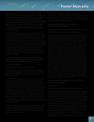 Although genetic molecular fidelity reduction is inevitable 
given the current evolutionary state of mammals, the amount of 
energetic resources an organism invests into maintaining genetic 
fidelity can modulate the rate of decay but with diminishing 
returns. Considering that cellular energy spent on genetic fidelity 
is unavailable for other processes, species have evolved in a way 
that balances the requirement for maintaining genetic fidelity 
with other energy consuming processes, thus establishing a 
compromise between lifespan and other factors that provide 
selective advantage. 
The results of these analyses provide important insight into the 
causal relationships of different classes of biomolecular degrada-tion 
in the aging process. Establishing a hierarchal causal diagram 
of the aging process is important for a number of reasons. The 
multitude of aging theories, the discontinuities between them, 
and the failure of the scientific community to agree on root causes 
of aging has hindered public acceptance of the feasibility of aging 
research as a means to extend useful lifespan. This discourages 
investment. Beyond contributing towards public acceptance, a 
clearer understanding of the causal relationships involved in the 
aging process, by definition, helps distinguish between cause 
and effect, and thus is valuable in the identification of potential 
targets for therapies. 
18. A SHORT REVIEW OF POSSIBLE USE OF CURCUMA 
LONGA LINN., PIPER LONGUM LINN., AND GHEE IN THE 
PREVENTION OF ALZHEIMER’S DISEASE 
Authors: Joseph M, Mohan P 
Presenter Institution: AVP Research Foundation 
The objective of the study is to compile the evidence from the 
literature indicating possible use of Curcuma longa Linn., Piper 
longum Linn., and ghee as a combination in the prevention of 
Alzheimer’s disease. 
The properties of C. Longa Linn., P. longum Linn., and ghee were 
assessed by careful study of classical literature and research 
papers searched from the PubMed database, EBSCO Host and 
Science Direct databases and Google Scholar for studies that 
provide evidence for their use in the prevention of Alzheimer’s 
disease. These substances were found to be ingredients in various 
combinations in quite a number of Recipes lending support to 
the efficacy of the combination in Alzheimer’s disease. This effect 
was made explainable by modern principles like the action of 
curcumin (chemical constituent of Curcuma longa Linn.) on the 
Alzheimer’s disease, the action of piperine (chemical constituent 
of Piper longum Linn.) in increasing bioavailability of curcumin 
and the action of lipid in crossing the blood brain barrier to target 
the drug on neurons. 
The ghee processed with C.longa Linn. and P.longum Linn. seems 
to have a potential for prevention of Alzheimer’s disease based 
on this short review. This preparation should be evaluated for 
its efficacy in preventing the progression of Alzheimer’s disease 
diagnosed in the early stages. 
Poster Abstracts 
The ghee processed with C.longa Linn. and P.longum Linn. 
appears to be a potential prevention for Alzheimer’s disease. The 
literature study on this ghee preparation and its effects on Alzhei-mer’s 
disease shows scope to do a preclinical and clinical study to 
establish its effect on Alzheimer’s disease. 
19. SIRT7 REGULATES A STRESS RESPONSE IN 
HEMATOPOIETIC STEM CELLS 
Authors: Mohrin M, Liu Y, Shin J, Brown K, Luo H, Haynes C, Chen D 
Presenter Institution: University of California, Berkeley 
SIRT7, one of seven mammalian homologs to the longevity gene 
SIR2, negatively regulates gene expression by deacetylating lysine 
18 of histone H3 (H3K18Ac), and modulates expression of genes 
involved in protein biosynthesis, such as ribosomal proteins and 
translation factors. SIRT7 localizes to the nucleus and is highly 
expressed in the liver and hematopoietic system. All the cells of 
the hematopoietic system are derived from hematopoietic stem 
cells (HSCs). With advanced age hematopoietic malignancies 
increase and hematopoietic function declines. SIRT7 expression 
is decreased in old HSCs. Furthermore, SIRT7 is also known to 
localize to a chromosomal region deleted in leukemia, and loss 
of function of ribosomal proteins –many of which are targets of 
SIRT7– is associated with hematopoietic malignancies. To under-stand 
the role of SIRT7 in the hematopoietic system we set out to 
characterize SIRT7 deficient mice. We found that SIRT7 deficiency 
causes reduced quiescence, increased mitochondrial mass, and 
compromised regenerative capacity of HSCs. We confirmed that 
expression of SIRT7 is reduced in aged HSCs and discovered that 
SIRT7 upregulation improves the regenerative capacity of aged 
HSCs. Together, these data suggest that SIRT7 is part of a stress 
response system that regulates HSC maintenance, and establishes 
the deregulation of this SIRT7 pathway as a contributing factor 
for HSC aging. Our future directions are to uncover the stress 
response genes targeted by SIRT7 that regulate mitochondrial 
biogenesis and metabolic function in HSCs. 
20. ELUCIDATING THE ROLE OF TGF-Β SIGNALING IN 
HUNTINGTON’S DISEASE 
Author: Karen R 
Presenter Institution: Buck Institute for Research on Aging 
Huntington’s disease (HD) results from an expansion in the num-ber 
of CAG repeats in the first exon of the huntingtin (HTT) gene. It 
is characterized by impairments of motor function, psychological 
disturbances, personality changes, chorea, and cognitive decline. 
HD patients display a loss of neurons in the striatum and cortex 
associated with the toxicity of mutant HTT (mHTT) protein. There 
is no cure or effective treatment to alter HD progression and 
mechanisms of the disease are not completely understood. Our 
lab has generated a human stem cell model of HD using human 
induced pluripotent stem cells (iPSCs) to generate human neural 
cells in vitro. Using homologous recombination, we corrected 
HD patient-derived iPSCs to generate isogenic, corrected iPSCs 
with normal CAG repeat length. Using these isogenic stem 
cells, we identified phenotypes specific to mHTT including 
elevated caspase activity, reduced BDNF protein, mitochondrial 
39 
 