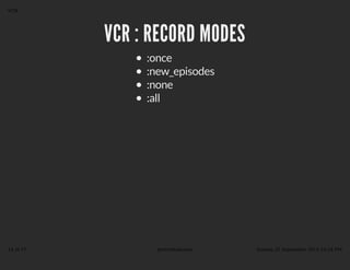 VVCCRR :: RREECCOORRDD MMOODDEESS 
:once 
:new_episodes 
:none 
:all 
VCR 
14 of 17 @revathskumar Sunday 21 September 2014 10:24 PM 
 