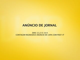 ANÚNCIO DE JORNAL

               DIAS 12,13 E 14/4
CONTAGEM REGRESSIVA ANÚNCIO DE CAPA COM POST-IT
 