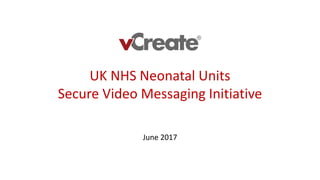 June 2017
UK NHS Neonatal Units
Secure Video Messaging Initiative
 