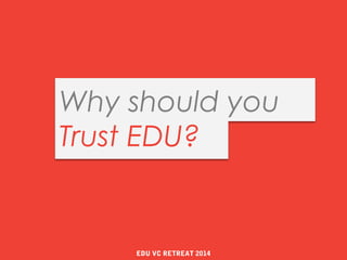 Why should you
Trust EDU?
EDU VC RETREAT 2014
 