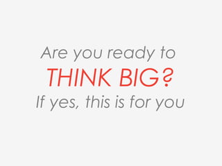 Are you ready to
THINK BIG?
If yes, this is for you
 