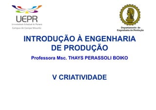 Campus de Campo Mourão



        INTRODUÇÃO À ENGENHARIA
              DE PRODUÇÃO
              Professora Msc. THAYS PERASSOLI BOIKO



                         V CRIATIVIDADE
 