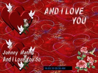 16.03.10   05:34 AM Johnny  Mathis And I Love You So AND I LOVE  YOU SO 