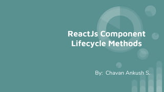 ReactJs Component
Lifecycle Methods
By: Chavan Ankush S.
 