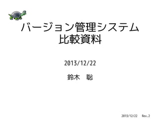 バージョン管理システム
比較資料
2013/12/22
鈴木　聡

2013/12/22 　 Rev.2

 
