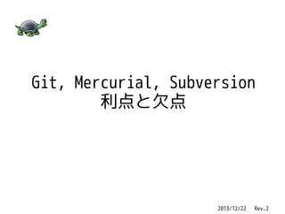 Git, Mercurial, Subversion
利点と欠点

2013/12/22 　 Rev.2

 