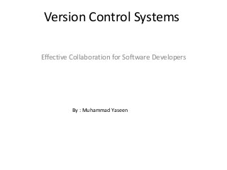 Version Control Systems
Effective Collaboration for Software Developers
By : Muhammad Yaseen
 