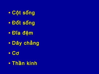 • Cột sốngCột sống
• Đốt sốngĐốt sống
• Đĩa đệmĐĩa đệm
• Dây chằngDây chằng
• CơCơ
• Thần kinhThần kinh
 