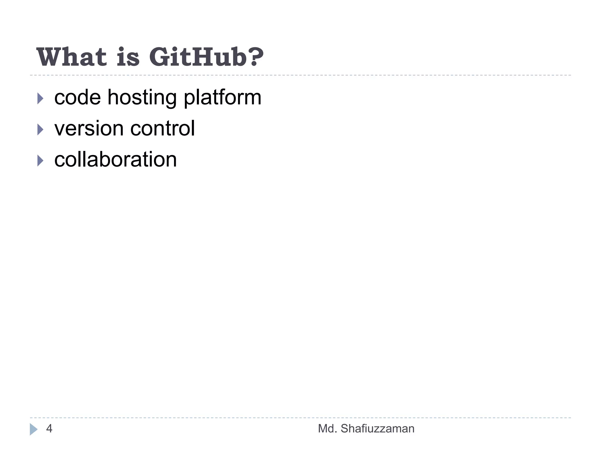 What is GitHub?
Md. Shafiuzzaman4
 code hosting platform
 version control
 collaboration
 