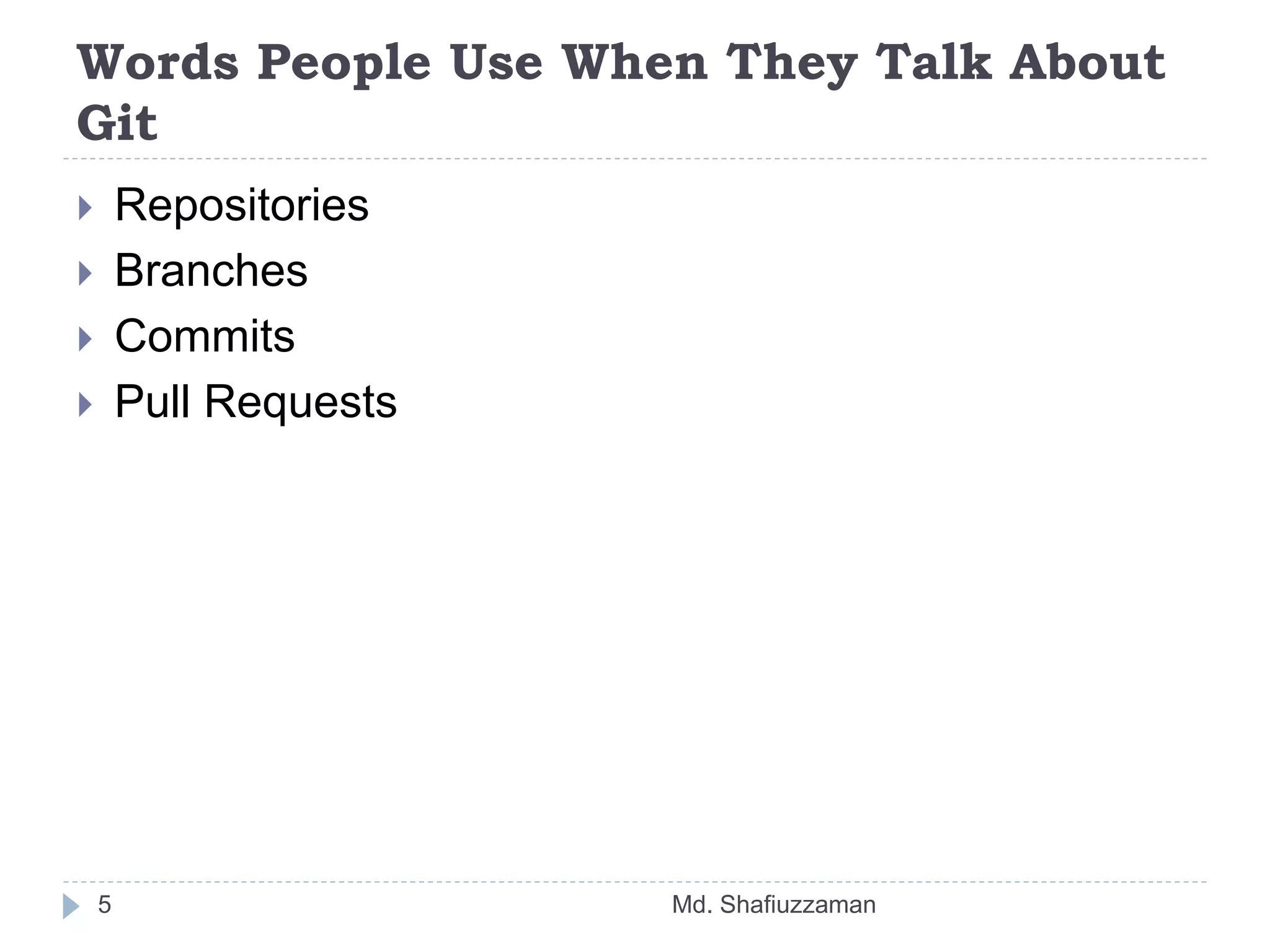 Words People Use When They Talk About
Git
Md. Shafiuzzaman5
 Repositories
 Branches
 Commits
 Pull Requests
 