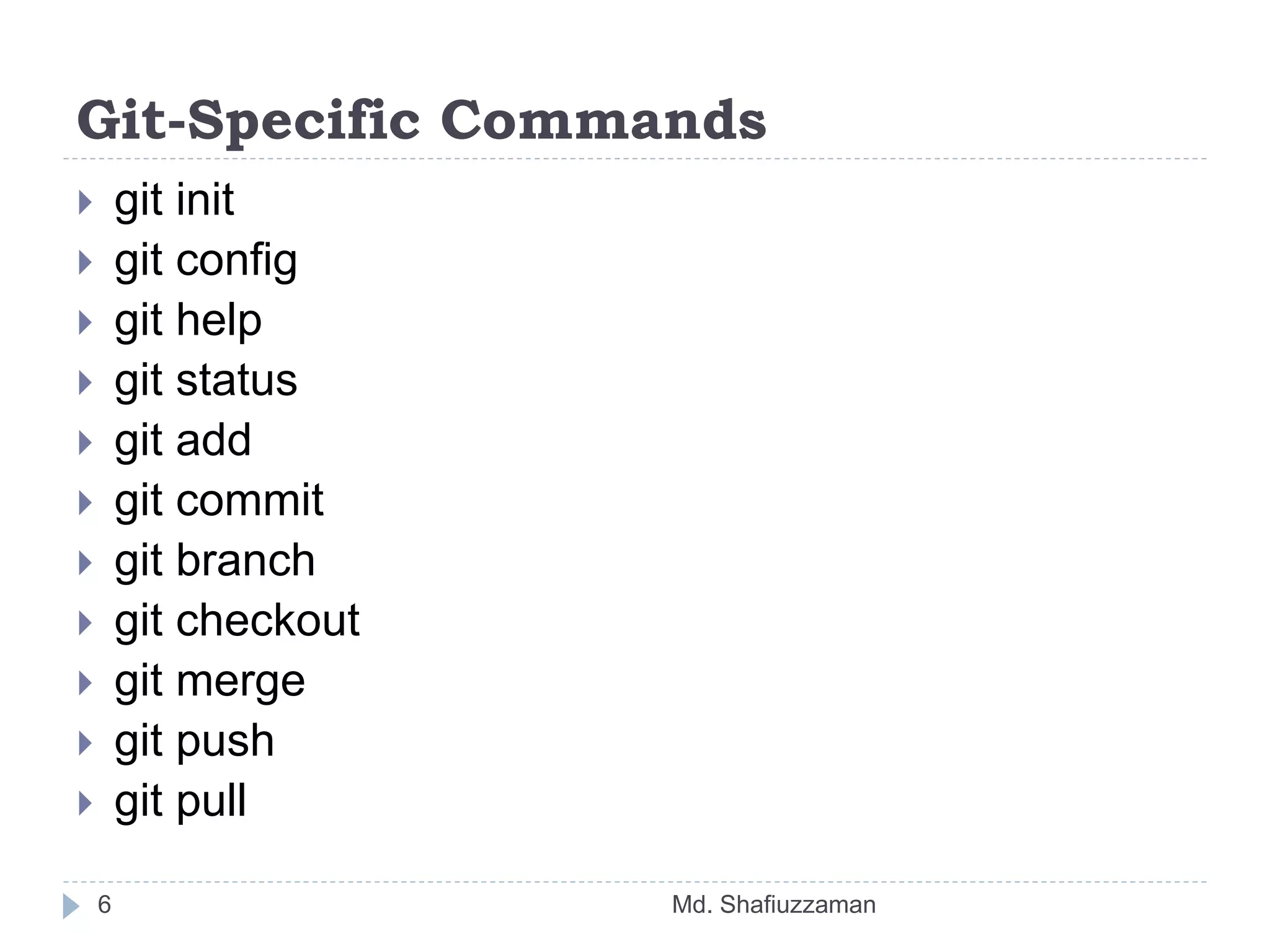 Git-Specific Commands
Md. Shafiuzzaman6
 git init
 git config
 git help
 git status
 git add
 git commit
 git branch
 git checkout
 git merge
 git push
 git pull
 