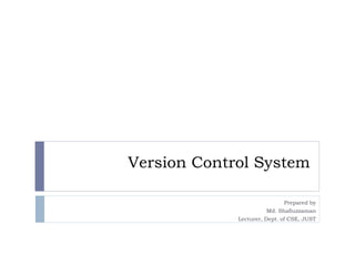 Version Control System
Prepared by
Md. Shafiuzzaman
Lecturer, Dept. of CSE, JUST
 