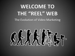 WELCOME TO
  THE “REEL” WEB
The Evolution of Video Marketing
 