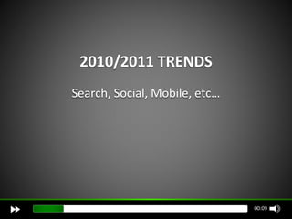 2010/2011 TRENDS
Search, Social, Mobile, etc…




                               00:09
 