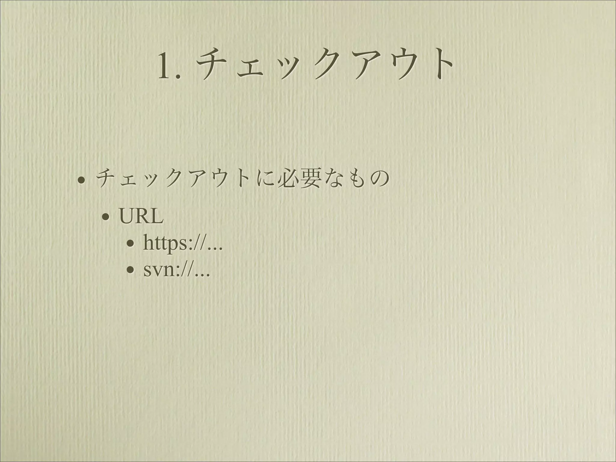 1. チェックアウト

• チェックアウトに必要なもの
  • URL
    • https://...
    • svn://...
 