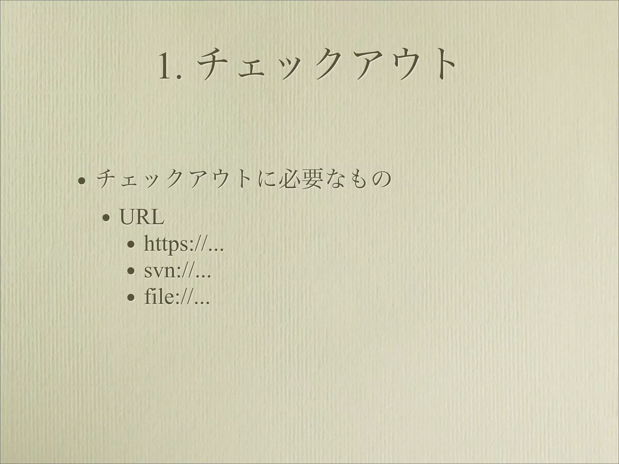 1. チェックアウト

• チェックアウトに必要なもの
  • URL
    • https://...
    • svn://...
    • file://...
 