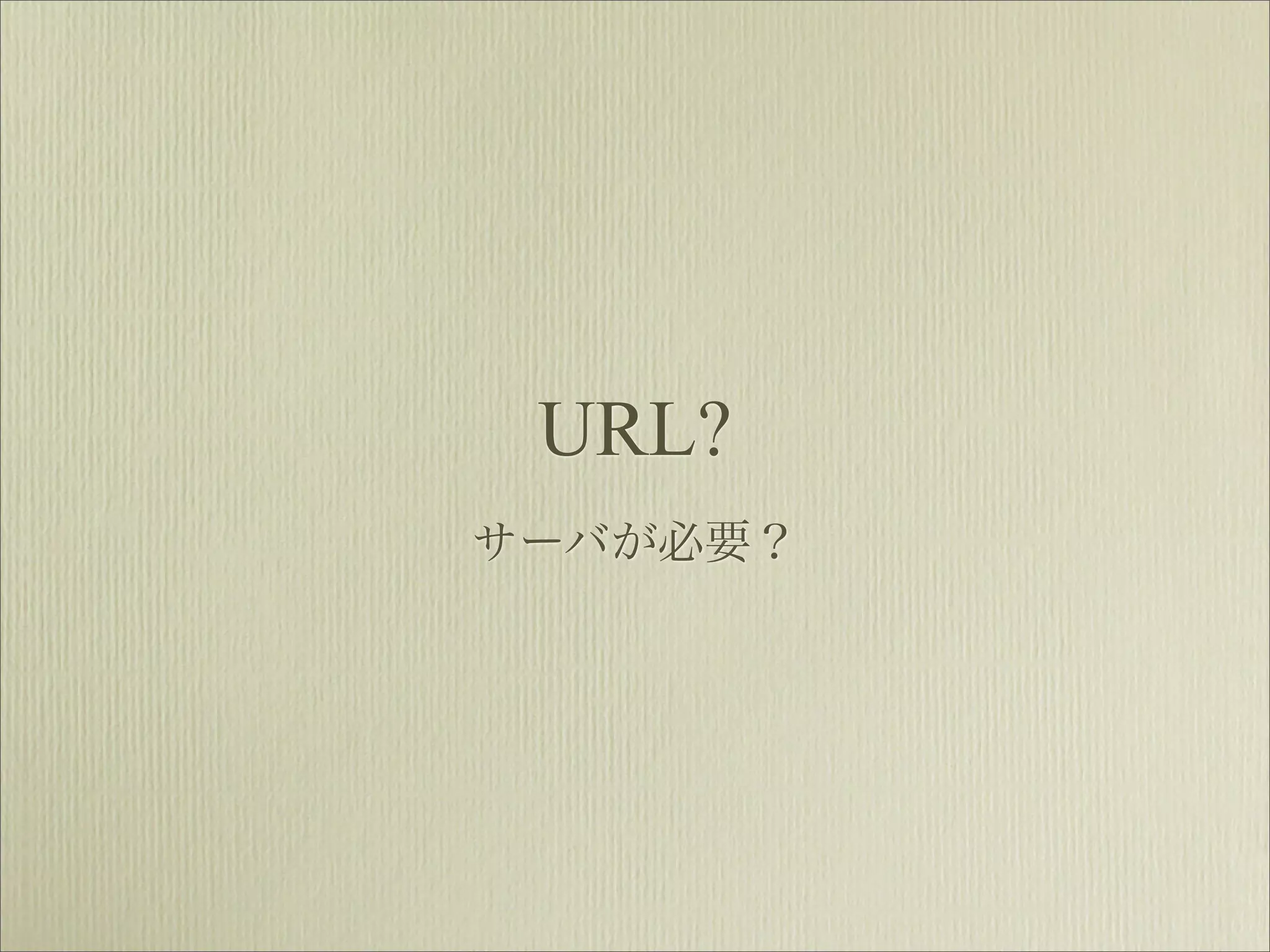 URL?
サーバが必要？
 