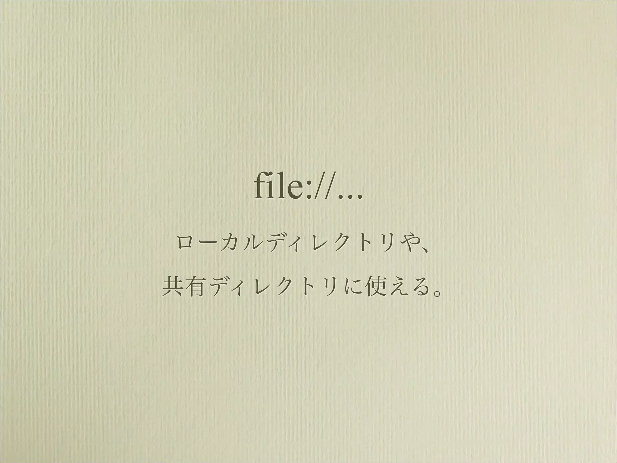 file://...
ローカルディレクトリや、
共有ディレクトリに使える。
 