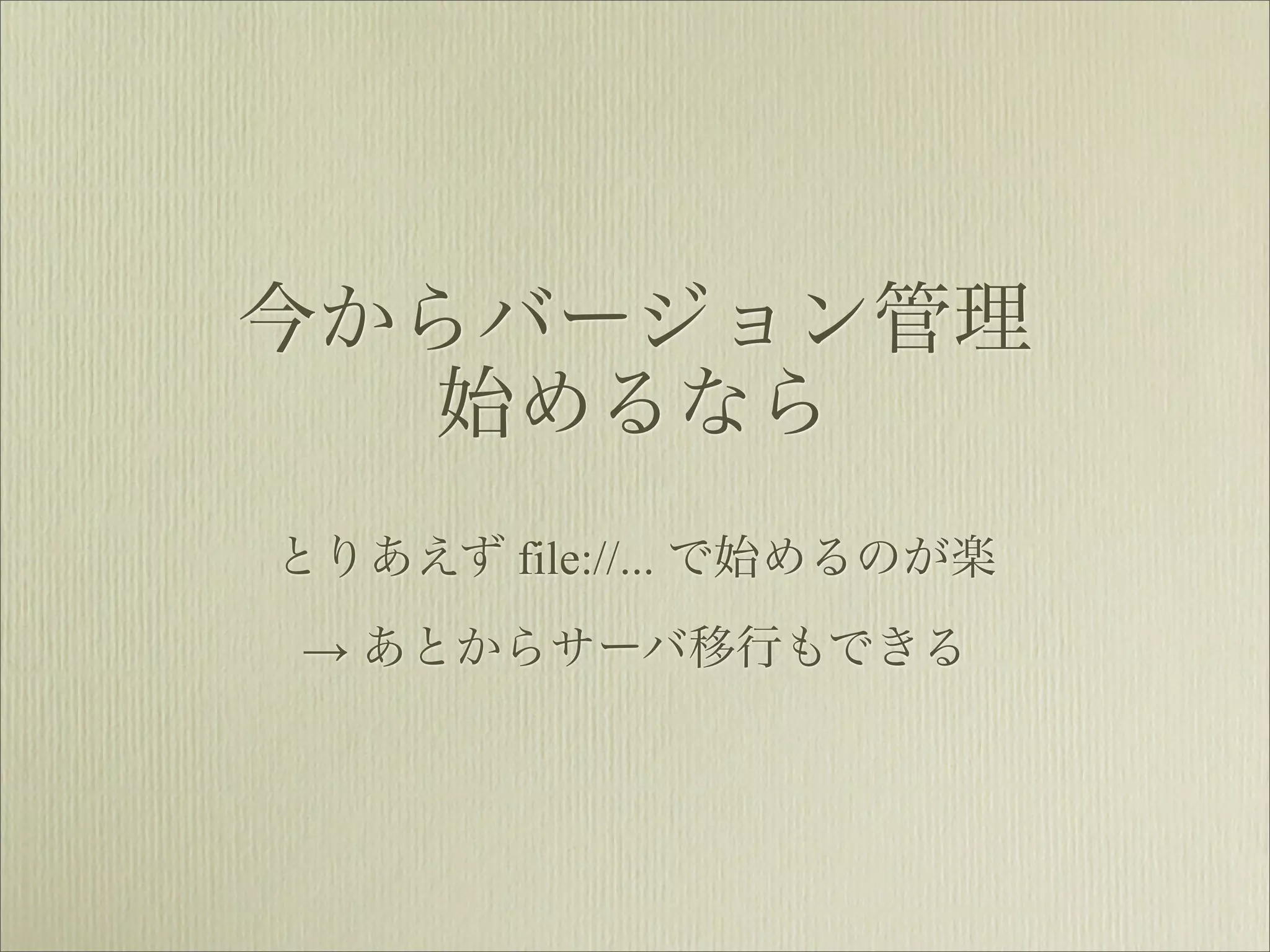 今からバージョン管理
   始めるなら
とりあえず file://... で始めるのが楽
→ あとからサーバ移行もできる
 