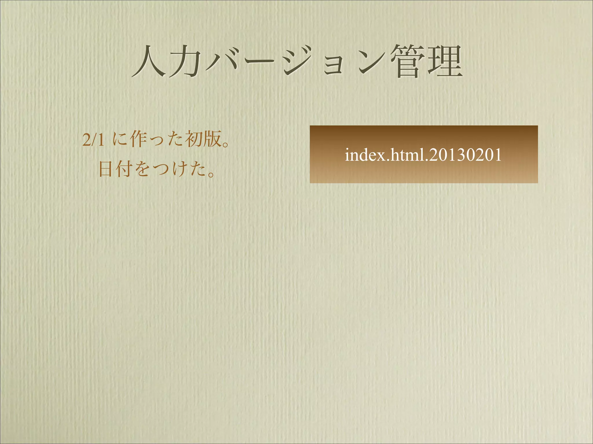 人力バージョン管理
2/1 に作った初版。
              index.html.20130201
日付をつけた。
 