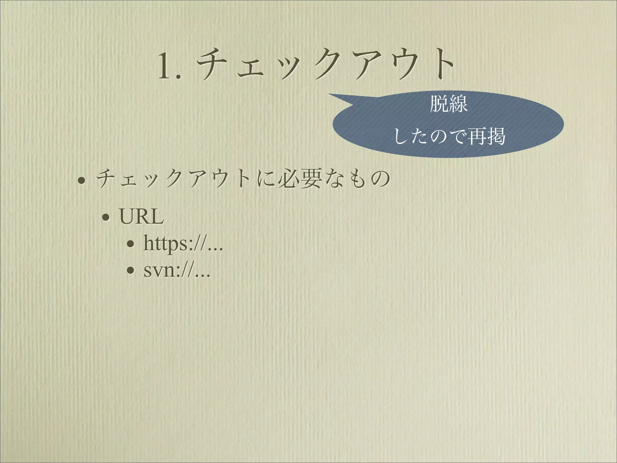 1. チェックアウト
                    脱線
                したので再掲

• チェックアウトに必要なもの
  • URL
    • https://...
    • svn://...
 